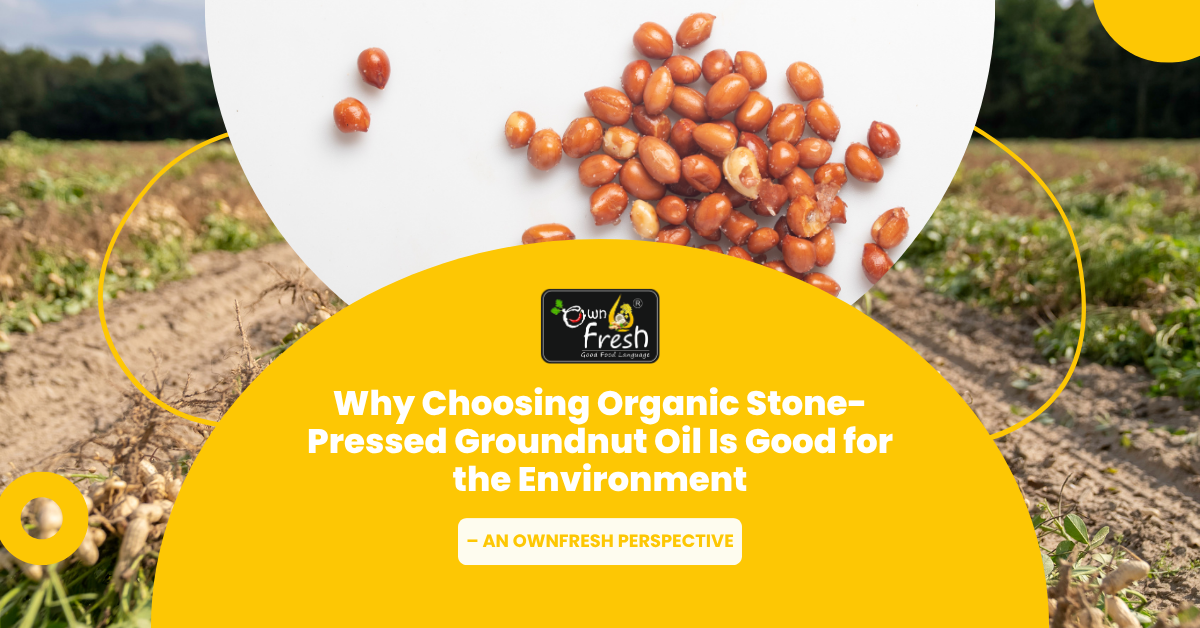 Why Choosing Stone-Pressed Groundnut Oil Is Good for the Environment – An OwnFresh Perspective